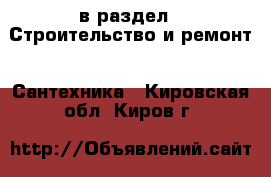  в раздел : Строительство и ремонт » Сантехника . Кировская обл.,Киров г.